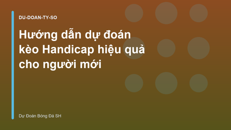 Hướng dẫn dự đoán kèo Handicap hiệu quả cho người mới