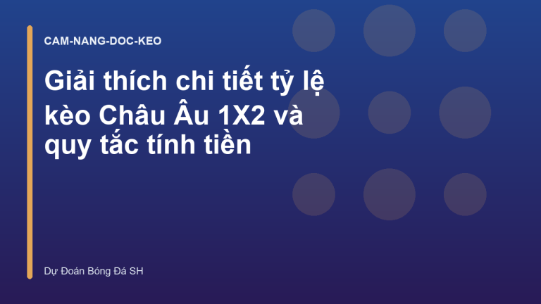 Giải thích chi tiết tỷ lệ kèo Châu Âu 1X2 và quy tắc tính tiền