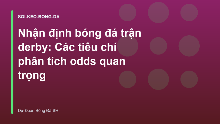 Nhận định bóng đá trận derby: Các tiêu chí phân tích odds quan trọng