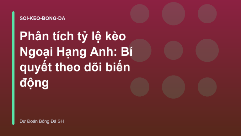 Phân tích tỷ lệ kèo Ngoại Hạng Anh: Bí quyết theo dõi biến động