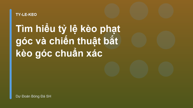 Tìm hiểu tỷ lệ kèo phạt góc và chiến thuật bắt kèo góc chuẩn xác